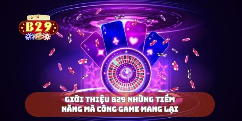 Giới thiệu B29 những tiềm năng mà công game mang lại
