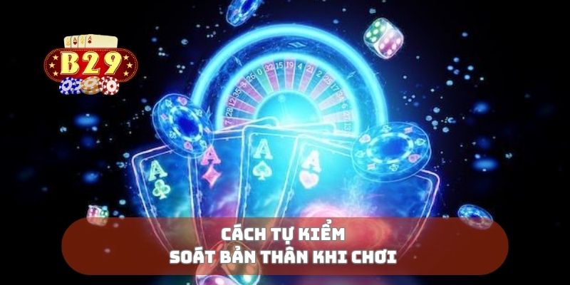 Cách tự kiểm soát bản thân khi chơi 