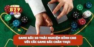Game Bài 3D Trải Nghiệm Đỉnh Cao Với Các Game Bài Chân Thự