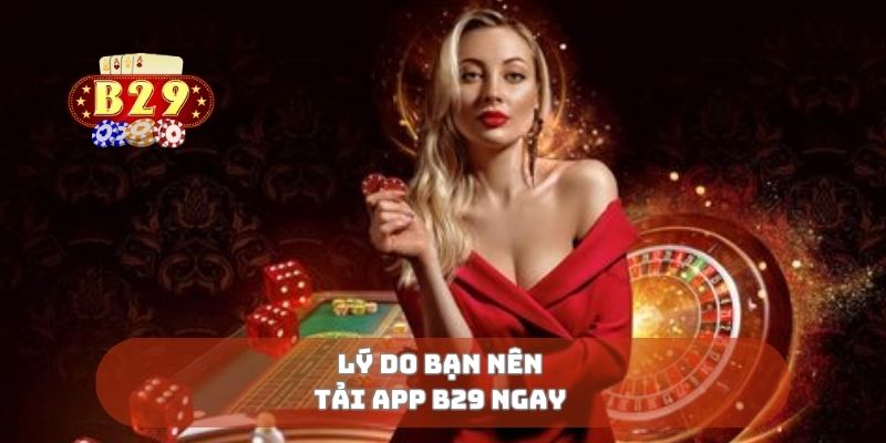 Lý do bạn nên tải app B29 ngay 