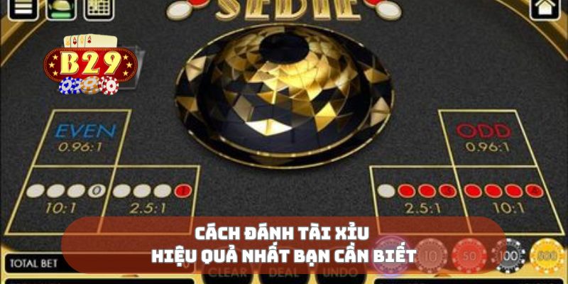 Cách đánh tài xỉu hiệu quả nhất bạn cần biết