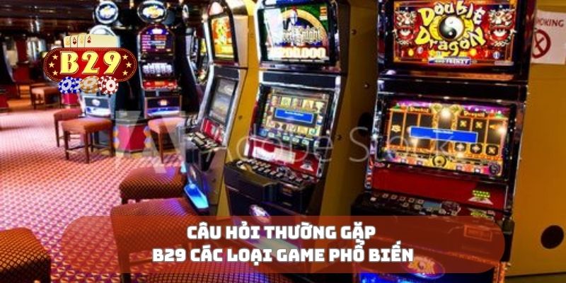 Câu hỏi thường gặp B29 các loại game phổ biến