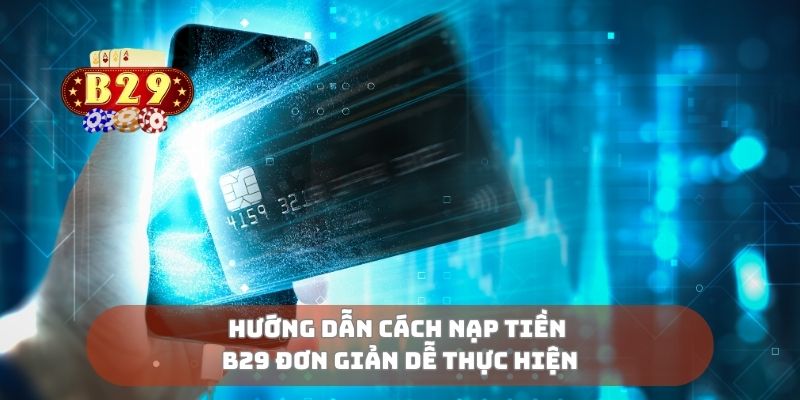Hướng dẫn cách nạp tiền B29 đơn giản dễ thực hiện