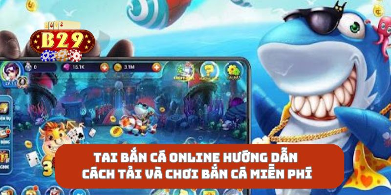 Tai Bắn Cá Online Hướng Dẫn Cách Tải Và Chơi Bắn Cá Miễn Phí