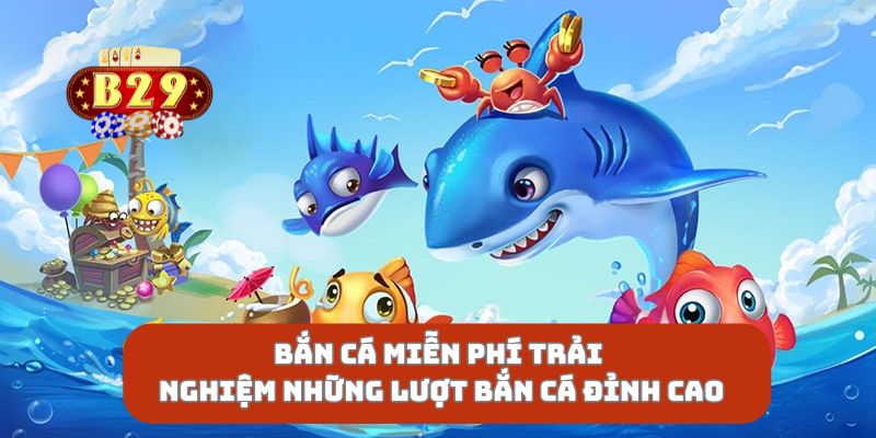 Bắn Cá Miễn Phí Trải Nghiệm Những Lượt Bắn Cá Đỉnh Cao
