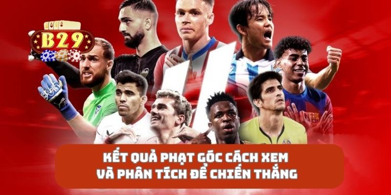 Kết Quả Phạt Góc Cách Xem Và Phân Tích Để Chiến Thắng